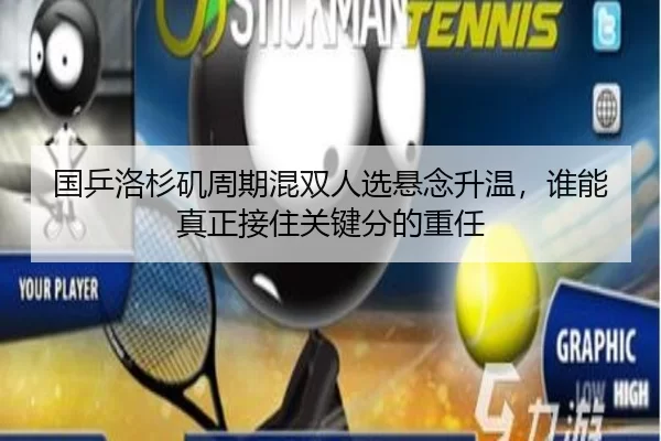 国乒洛杉矶周期混双人选悬念升温，谁能真正接住关键分的重任